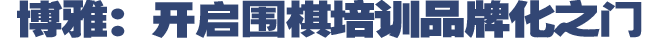 <strong>博雅：開(kāi)啟圍棋培訓品牌</strong>