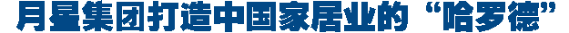 <strong>月星打造中國家居業(yè)的“</strong>